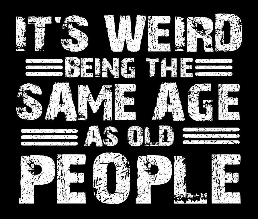 Sarcastic Weird Being Sale Age as Old People Aging Sarcasm Gift Ideas ...