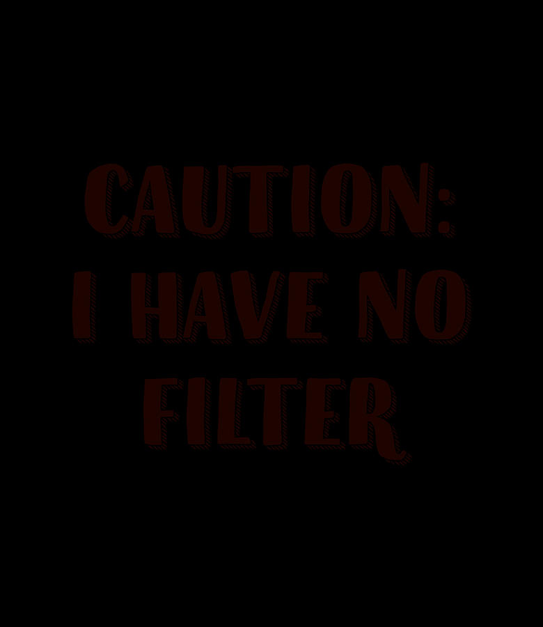 caution i have no filter