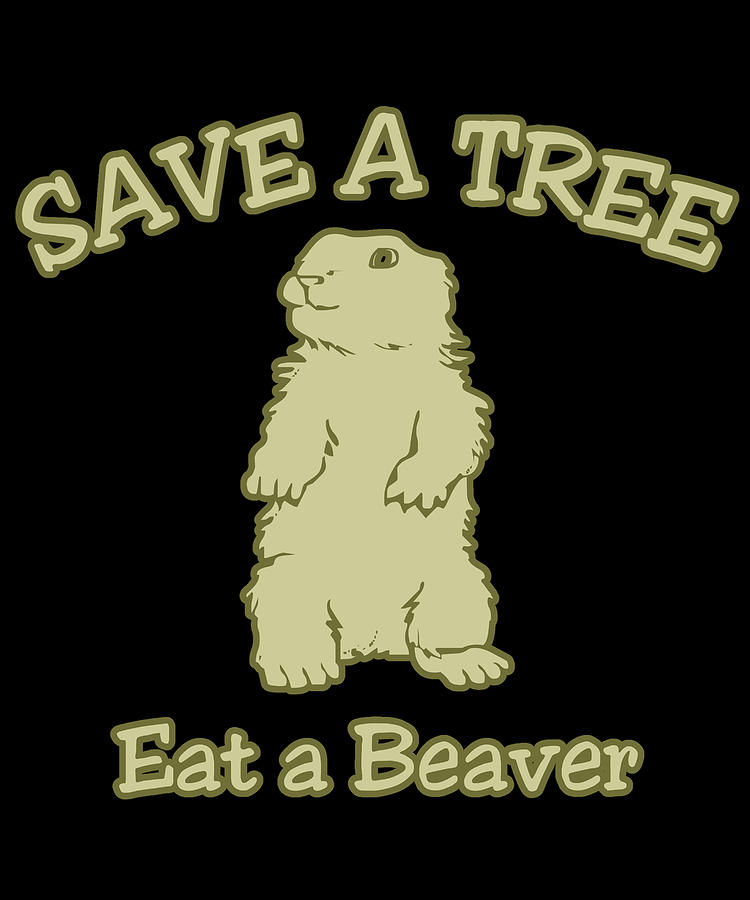 Save a Tree Eat a Beaver Funny Sarcastic Digital Art by Flippin Sweet Gear