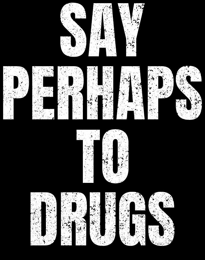 say perhaps to drugs Poster Painting by Kirsten Morgan | Pixels