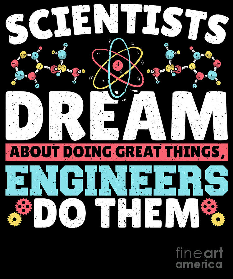 Scientists Dream About Doing Great Things Engineers Engineer Digital 