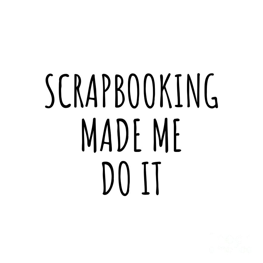 Scrapbooking Digital Art - Scrapbooking Made Me Do It by Jeff Creation