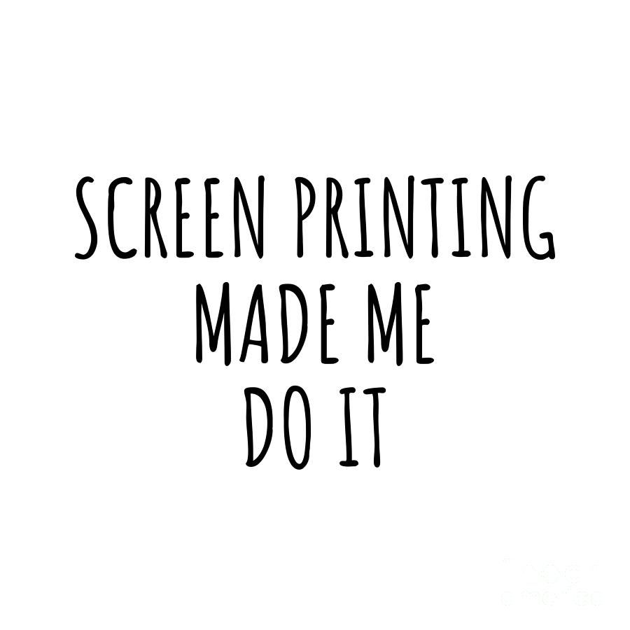 Hobby Digital Art - Screen Printing Made Me Do It by Jeff Creation