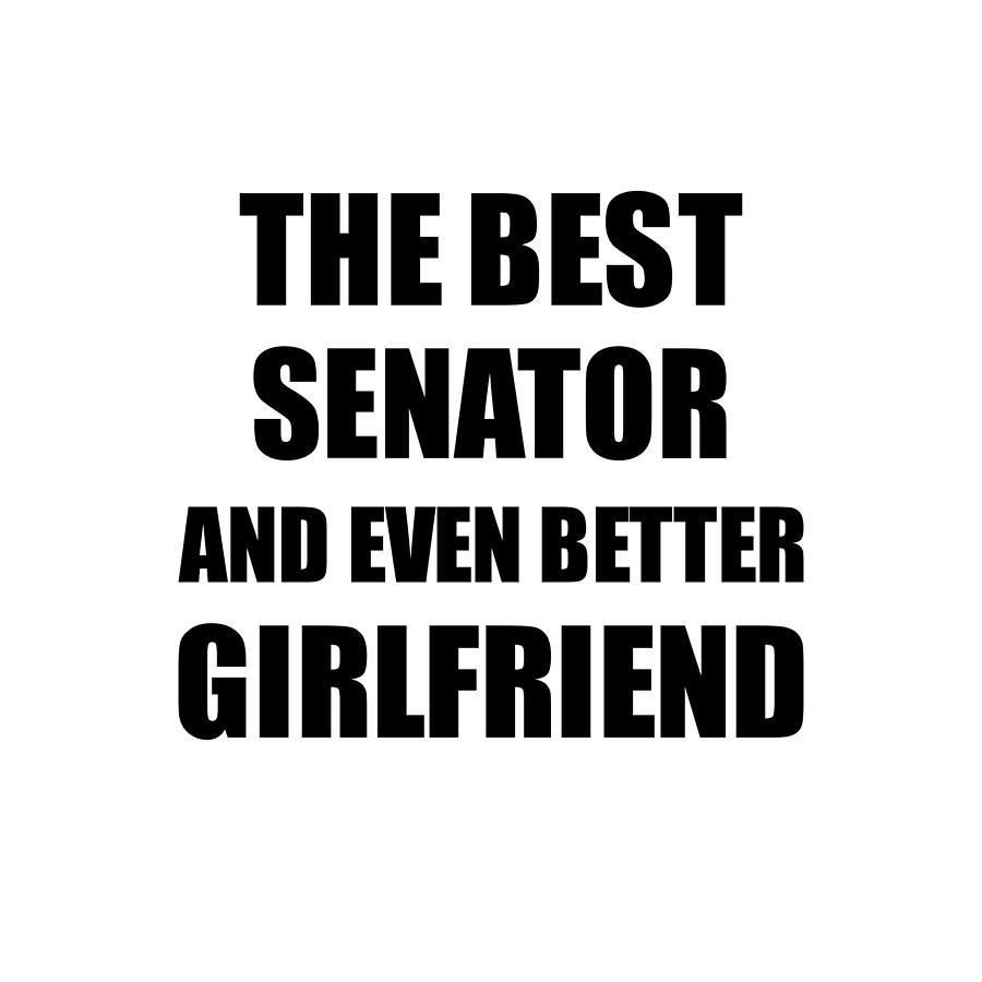 Senator Digital Art - Senator Girlfriend Funny Gift Idea for Gf Gag Inspiring Joke The Best And Even Better by Jeff Creation