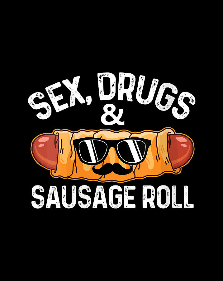 Sex Drugs Sausage Rolls Funny Sarcastic Pun T T Items Digital Art