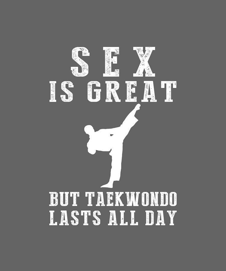 Sex Is Great But Taekwondo Lasts All Day Digital Art By Awe Tees Fine Art America 7601