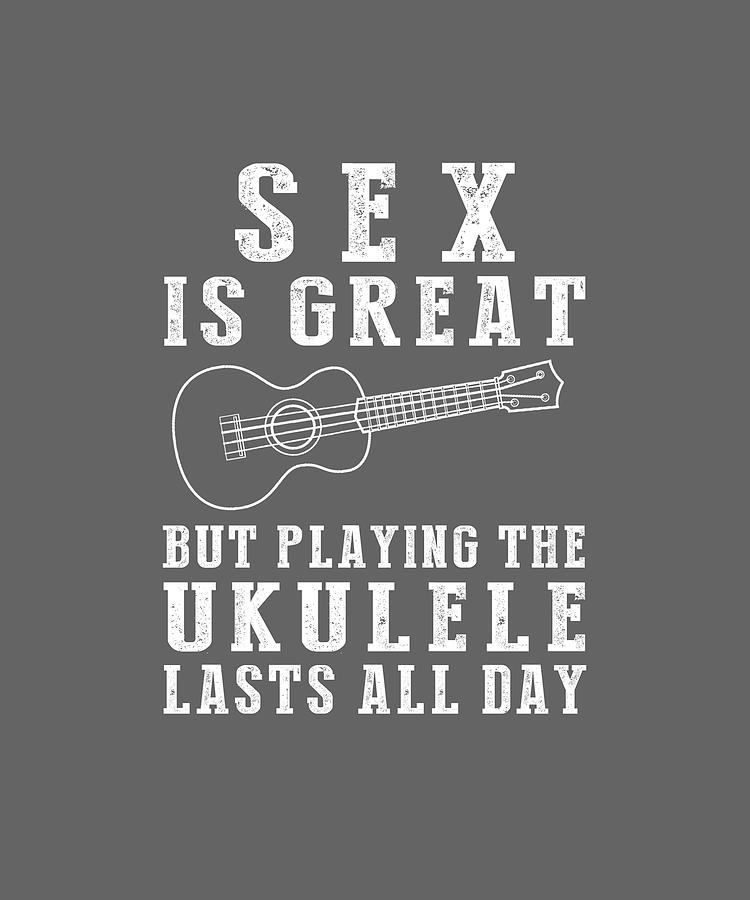 Sex Is Great But Ukulele Lasts All Day Digital Art By Awe Tees Fine