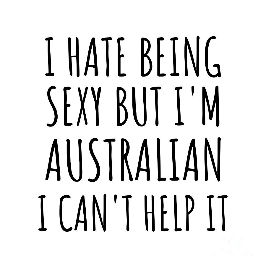Australian Digital Art - Sexy Australian Funny Australia Gift Idea for Men Women I Hate Being Sexy But I Cant Help It Quote Him Her Gag Joke by Jeff Creation