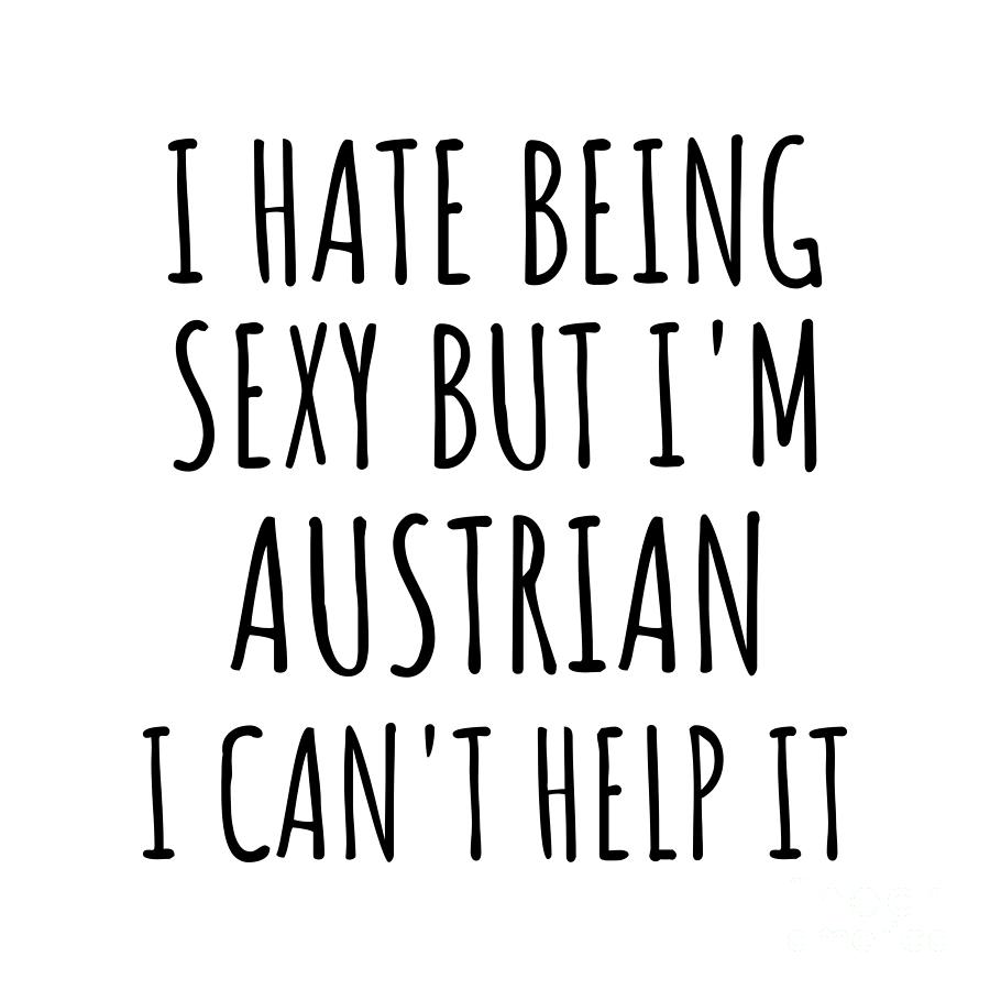 Austrian Digital Art - Sexy Austrian Funny Austria Gift Idea for Men Women I Hate Being Sexy But I Cant Help It Quote Him Her Gag Joke by Jeff Creation
