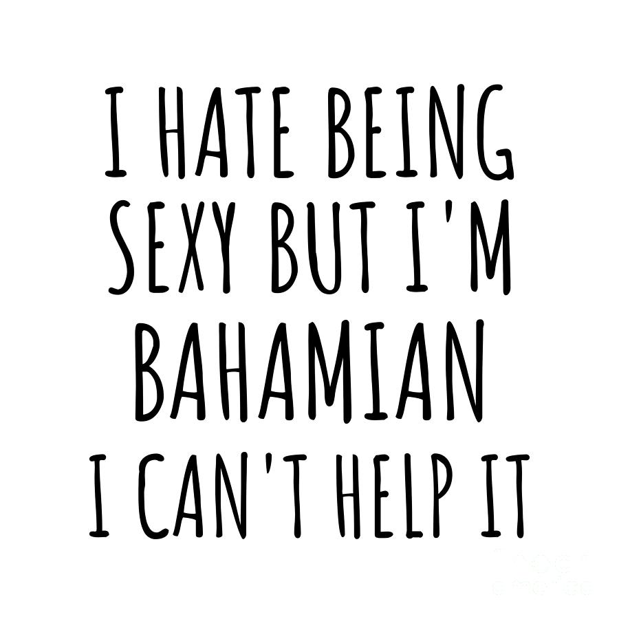 Bahamian Digital Art - Sexy Bahamian Funny Bahamas Gift Idea for Men Women I Hate Being Sexy But I Cant Help It Quote Him Her Gag Joke by Jeff Creation