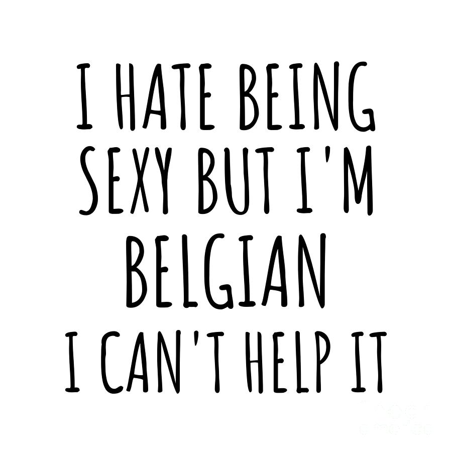 Belgian Digital Art - Sexy Belgian Funny Belgium Gift Idea for Men Women I Hate Being Sexy But I Cant Help It Quote Him Her Gag Joke by Jeff Creation