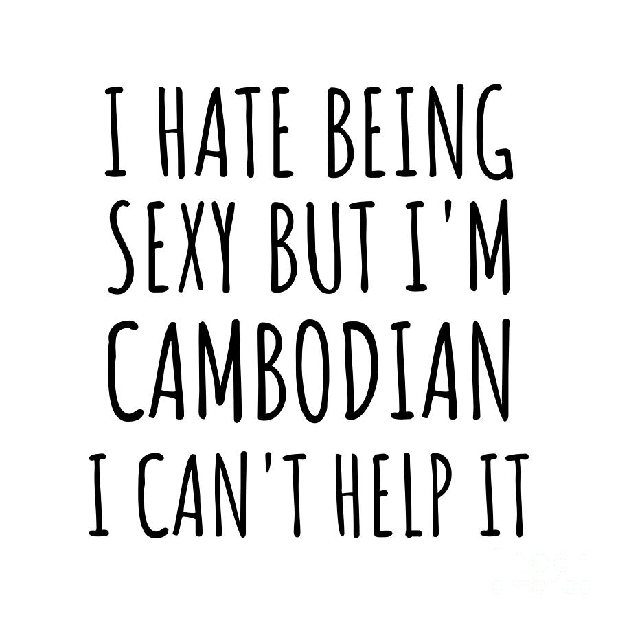 Cambodian Digital Art - Sexy Cambodian Funny Cambodia Gift Idea for Men Women I Hate Being Sexy But I Cant Help It Quote Him Her Gag Joke by Jeff Creation