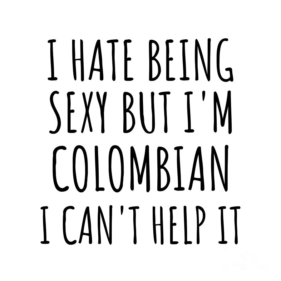 Colombian Digital Art - Sexy Colombian Funny Colombia Gift Idea for Men Women I Hate Being Sexy But I Cant Help It Quote Him Her Gag Joke by Jeff Creation