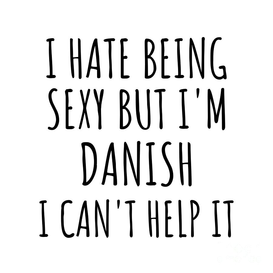 Danish Digital Art - Sexy Danish Funny Denmark Gift Idea for Men Women I Hate Being Sexy But I Cant Help It Quote Him Her Gag Joke by Jeff Creation