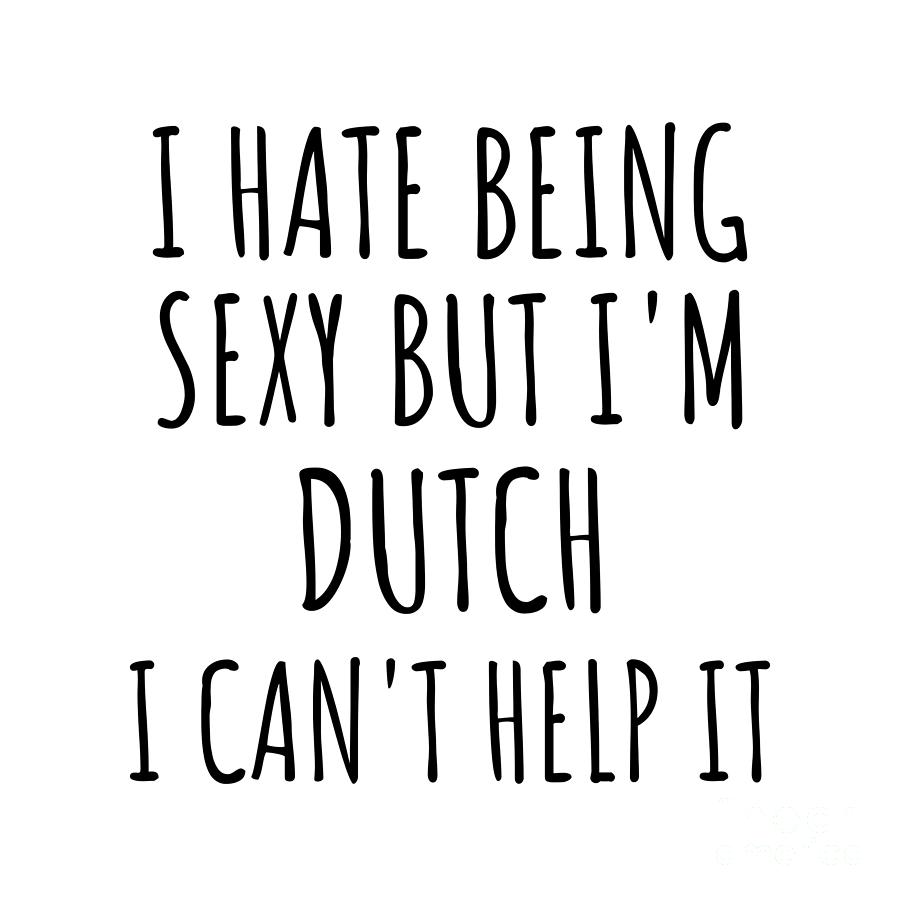 Dutch Digital Art - Sexy Dutch Funny Netherlands Gift Idea for Men Women I Hate Being Sexy But I Cant Help It Quote Him Her Gag Joke by Jeff Creation