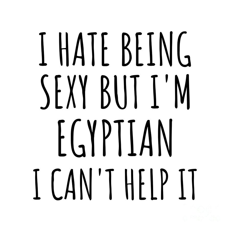 Egyptian Digital Art - Sexy Egyptian Funny Egypt Gift Idea for Men Women I Hate Being Sexy But I Cant Help It Quote Him Her Gag Joke by Jeff Creation