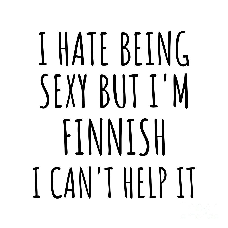Finnish Digital Art - Sexy Finnish Funny Finland Gift Idea for Men Women I Hate Being Sexy But I Cant Help It Quote Him Her Gag Joke by Jeff Creation