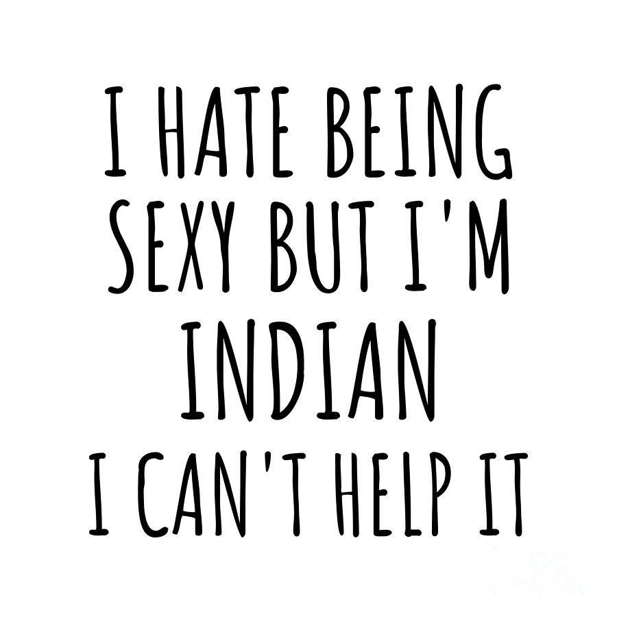 Indian Gift Digital Art - Sexy Indian Funny India Gift Idea for Men Women I Hate Being Sexy But I Cant Help It Quote Him Her Gag Joke by Jeff Creation