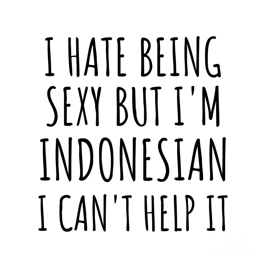 Indonesian Digital Art - Sexy Indonesian Funny Indonesia Gift Idea for Men Women I Hate Being Sexy But I Cant Help It Quote Him Her Gag Joke by Jeff Creation