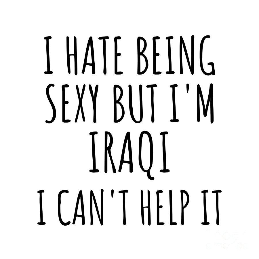 Iraqi Digital Art - Sexy Iraqi Funny Iraq Gift Idea for Men Women I Hate Being Sexy But I Cant Help It Quote Him Her Gag Joke by Jeff Creation