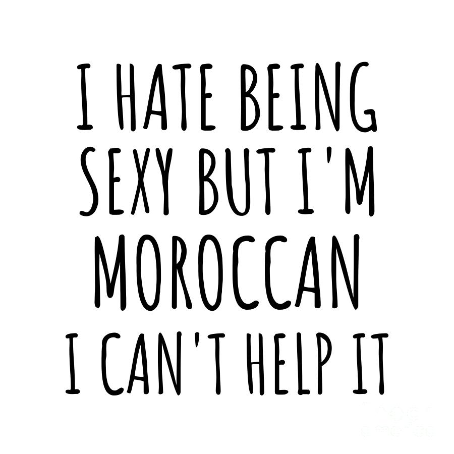 Moroccan Digital Art - Sexy Moroccan Funny Morocco Gift Idea for Men Women I Hate Being Sexy But I Cant Help It Quote Him Her Gag Joke by Jeff Creation