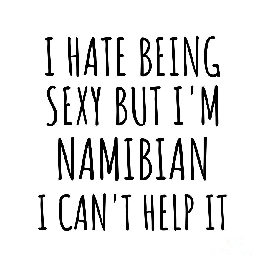 Namibian Digital Art - Sexy Namibian Funny Namibia Gift Idea for Men Women I Hate Being Sexy But I Cant Help It Quote Him Her Gag Joke by Jeff Creation