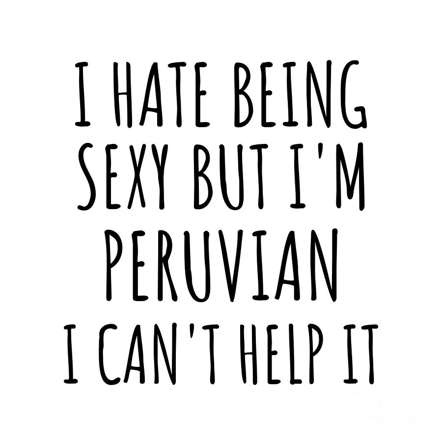 Peruvian Digital Art - Sexy Peruvian Funny Peru Gift Idea for Men Women I Hate Being Sexy But I Cant Help It Quote Him Her Gag Joke by Jeff Creation