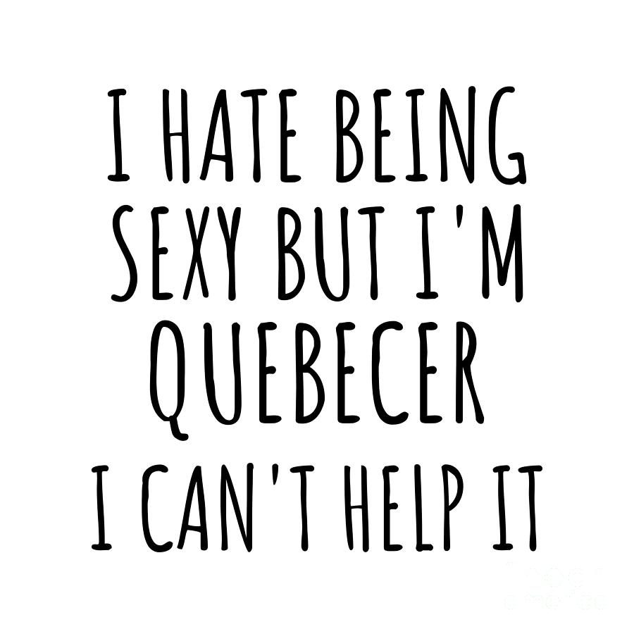 Quebecer Digital Art - Sexy Quebecer Funny Quebec Gift Idea for Men Women I Hate Being Sexy But I Cant Help It Quote Him Her Gag Joke by Jeff Creation