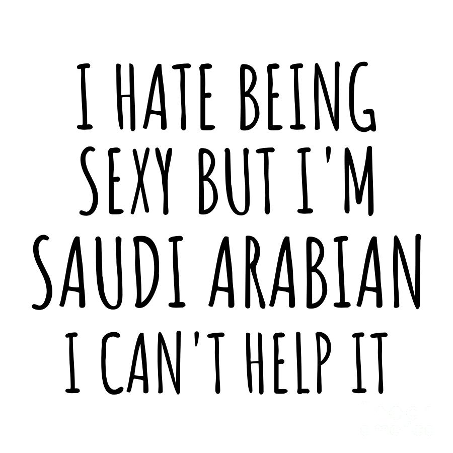 Saudi Arabian Digital Art - Sexy Saudi Arabian Funny Saudi Arabia Gift Idea for Men Women I Hate Being Sexy But I Cant Help It Quote Him Her Gag Joke by Jeff Creation