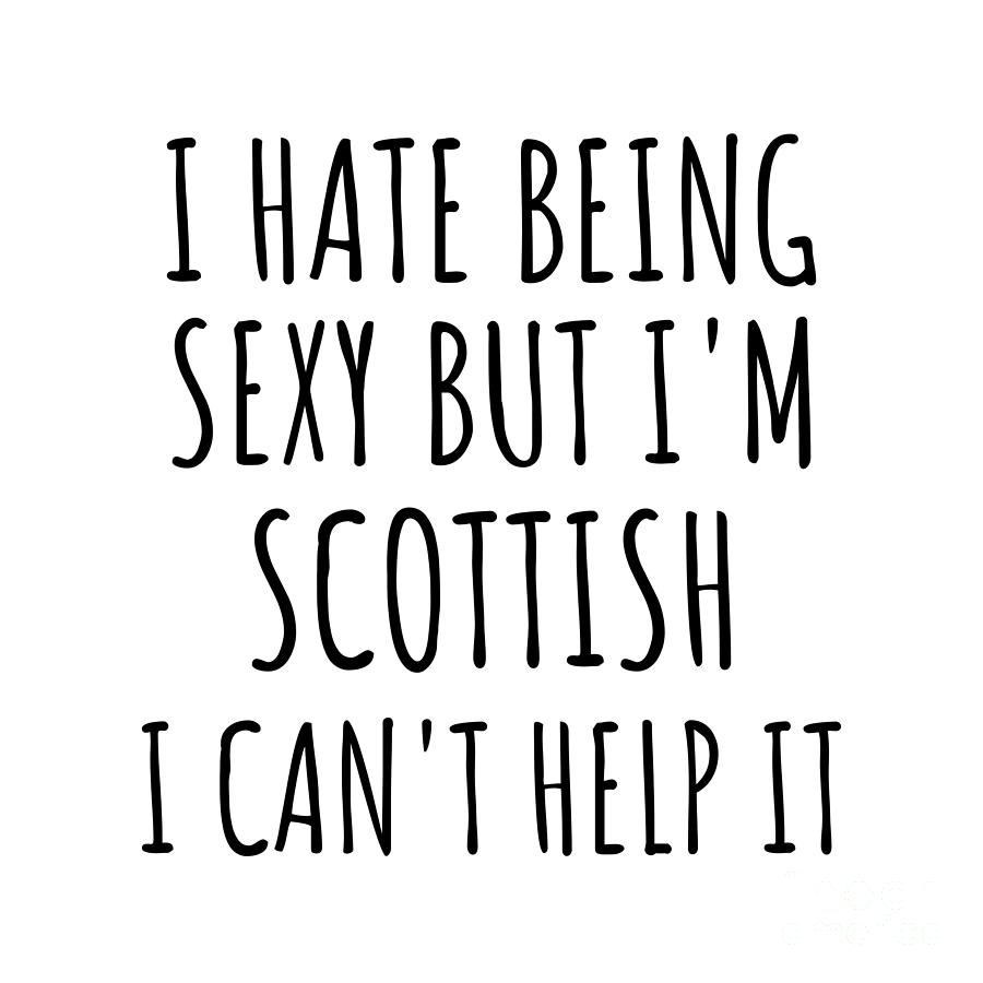 Scottish Digital Art - Sexy Scottish Funny Scotland Gift Idea for Men Women I Hate Being Sexy But I Cant Help It Quote Him Her Gag Joke by Jeff Creation