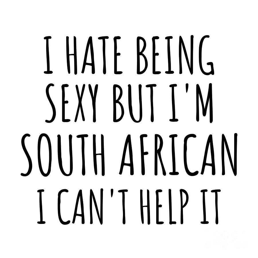 South African Digital Art - Sexy South African Funny South Africa Gift Idea for Men Women I Hate Being Sexy But I Cant Help It Quote Him Her Gag Joke by Jeff Creation