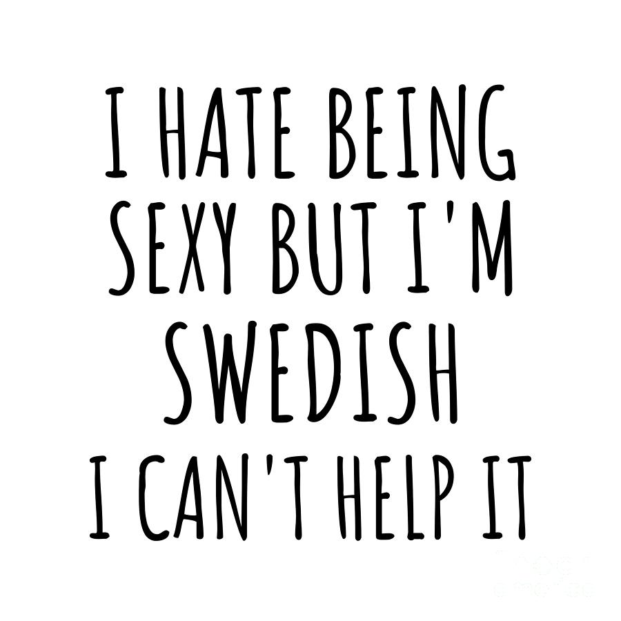 Swedish Digital Art - Sexy Swedish Funny Sweden Gift Idea for Men Women I Hate Being Sexy But I Cant Help It Quote Him Her Gag Joke by Jeff Creation