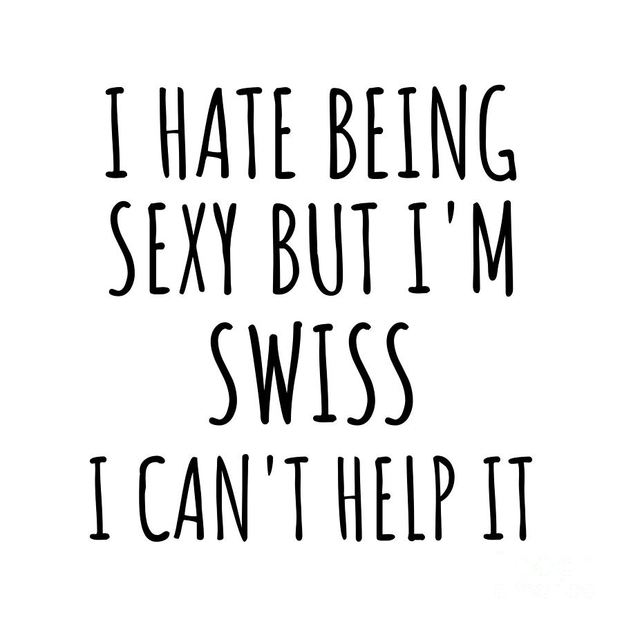 Swiss Digital Art - Sexy Swiss Funny Switzerland Gift Idea for Men Women I Hate Being Sexy But I Cant Help It Quote Him Her Gag Joke by Jeff Creation