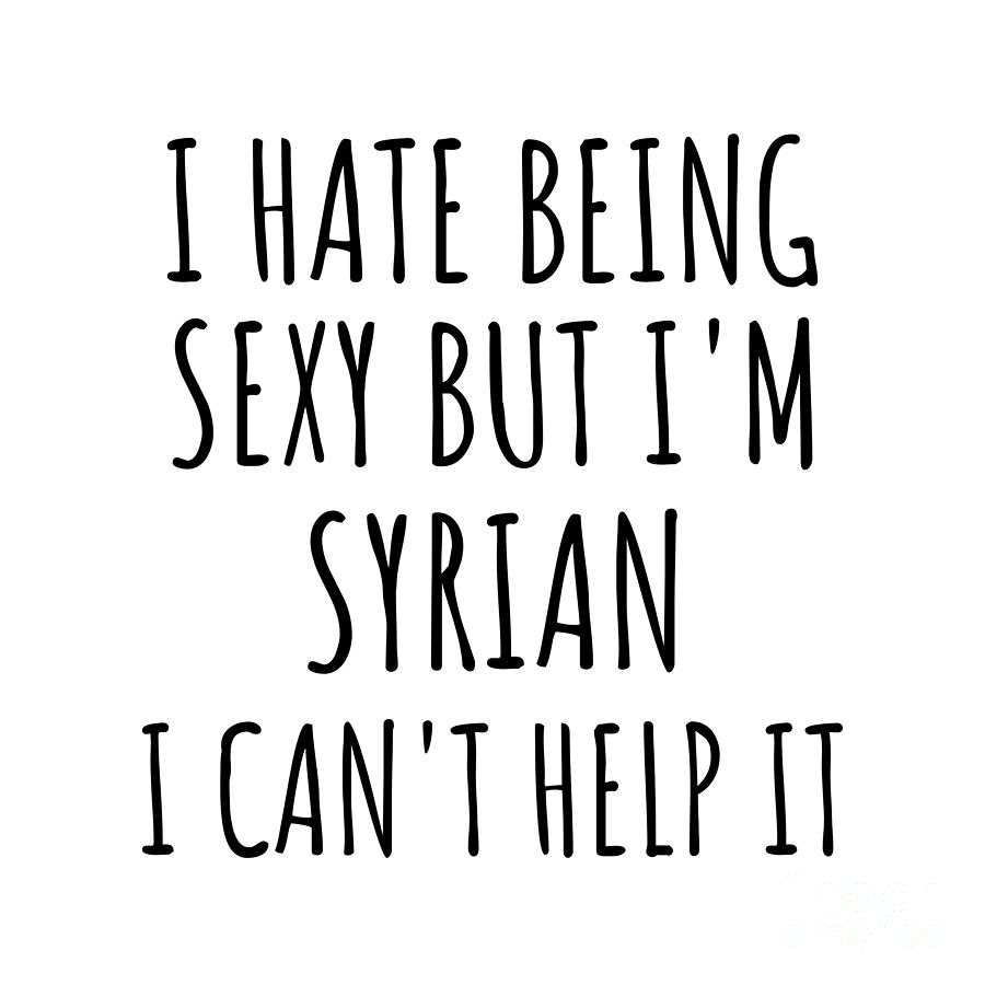 Syrian Digital Art - Sexy Syrian Funny Syria Gift Idea for Men Women I Hate Being Sexy But I Cant Help It Quote Him Her Gag Joke by Jeff Creation