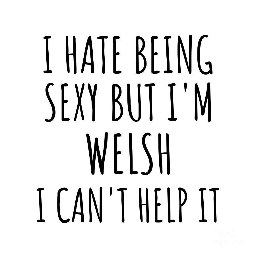 Welsh Digital Art - Sexy Welsh Funny Wales Gift Idea for Men Women I Hate Being Sexy But I Cant Help It Quote Him Her Gag Joke by Jeff Creation