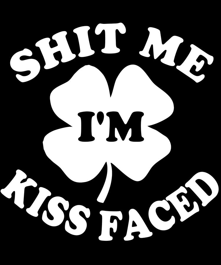 Shit Me Im Kiss Faced St Patricks Day Digital Art by Flippin Sweet Gear