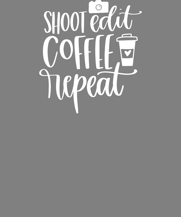 Shoot Edit Coffee Repeat Photographer Digital Art By Stacy Mccafferty