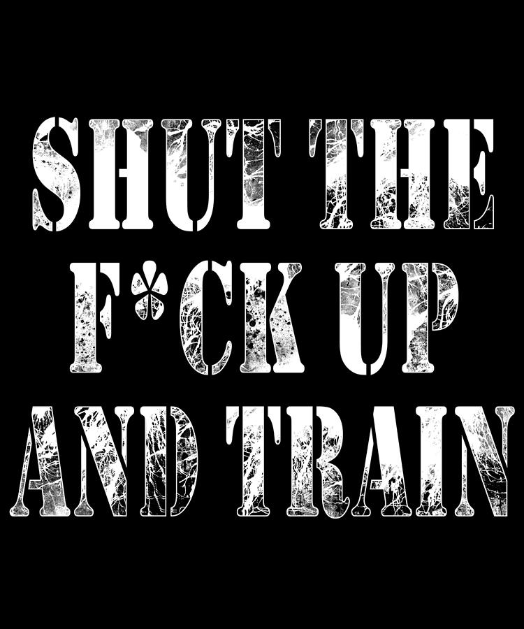 Shut The Fck Up And Train Digital Art By Jacob Zelazny