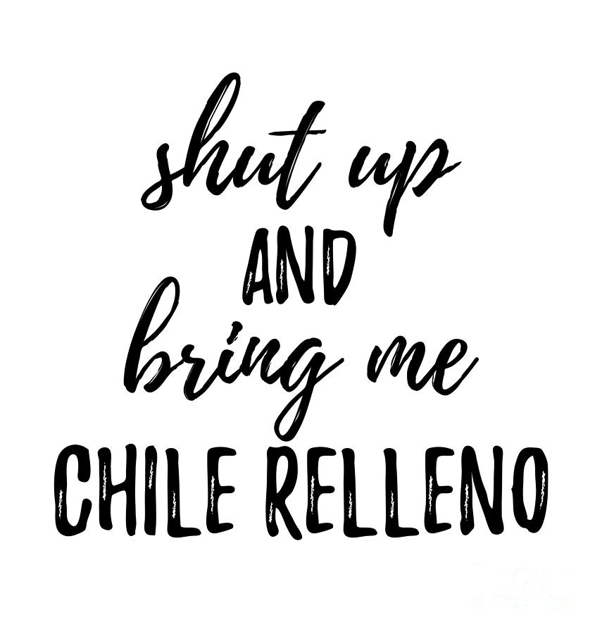 Chile Relleno Digital Art - Shut up And Bring Me Chile Relleno Food Addict by Jeff Creation