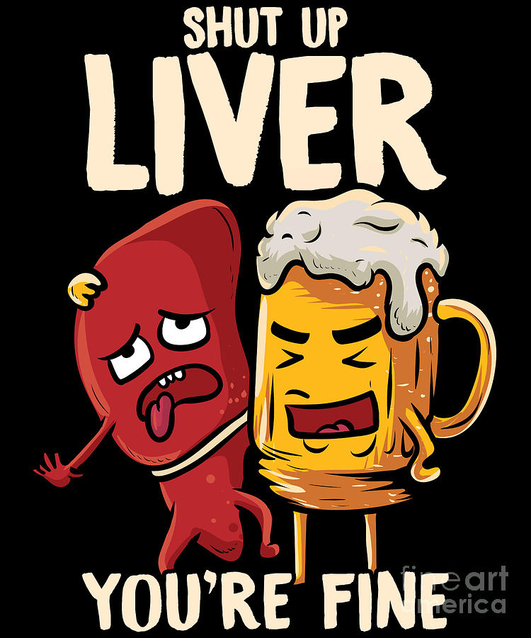 Shut Up Liver Youre Fine Drinking Pun Funny Beer Digital Art By The