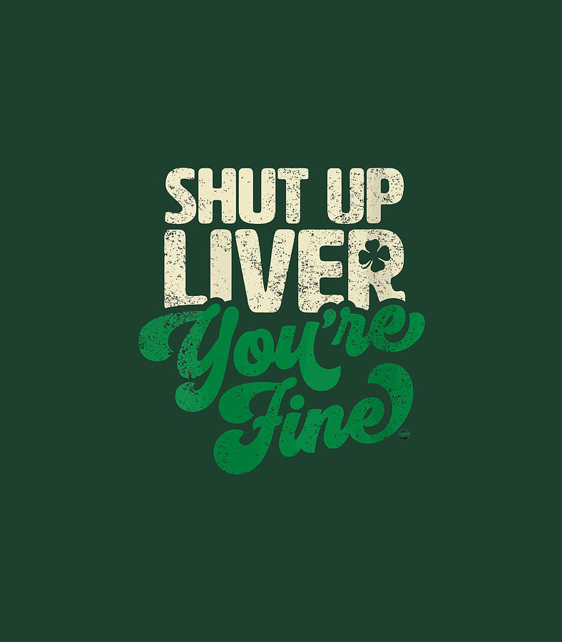 Shut Up Liver Youre Fine Funny St Patricks Day Drinking Digital Art By