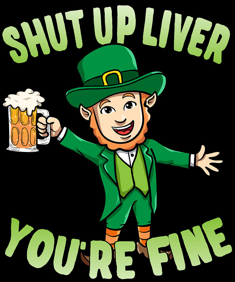 Shut Up Liver Youre Fine Leprechaun Beer Drinking Digital Art by Flippin Sweet Gear