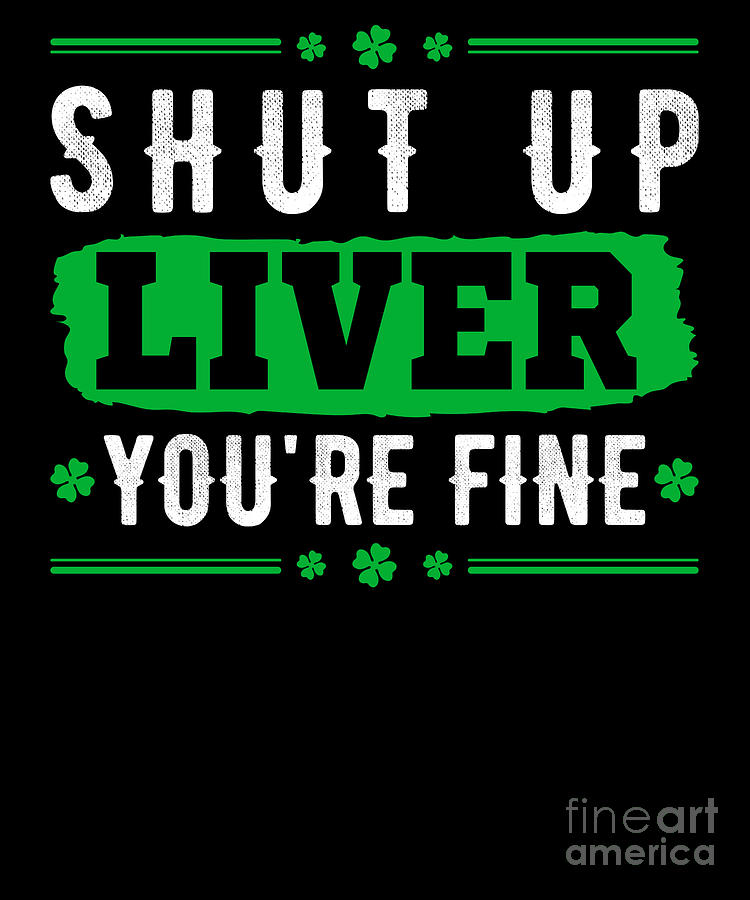 Shut Up Liver Youre Fine St Paddys Drinkers Costume Gift Design Digital Art By Sel Mermaid