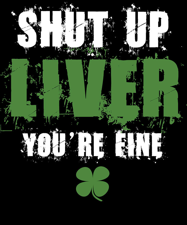 St Patricks Day Digital Art - Shut Up Liver Youre Fine St Patricks by Jacob Zelazny