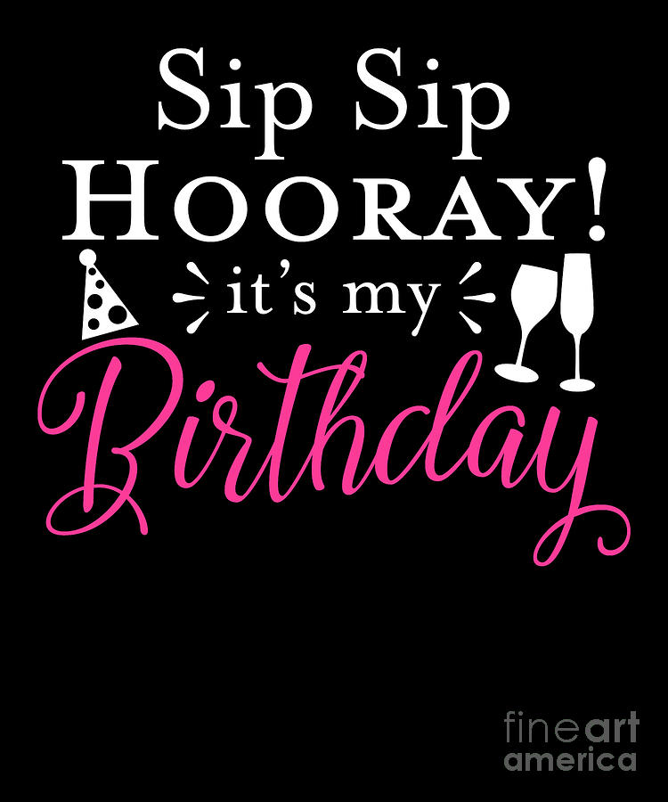 Sip Sip Hooray ItS My Birthday Glass Of Wine Party Drawing by Noirty ...