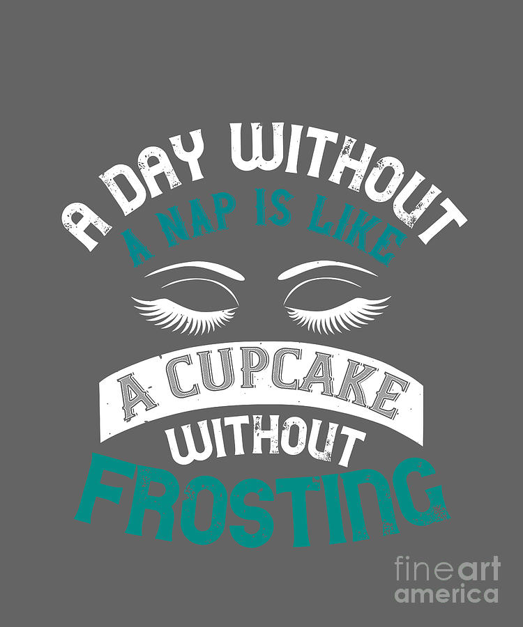Sleep Digital Art - Sleep Lover Gift A Day Without A Nap Is Like A Cupcake Without Frosting by Jeff Creation