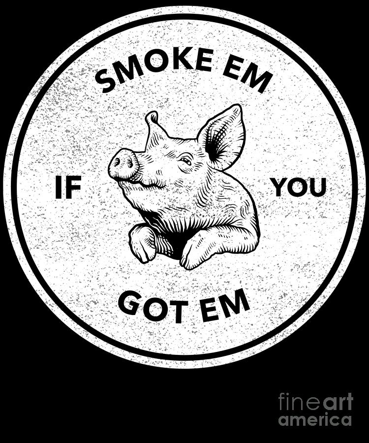 https://images.fineartamerica.com/images/artworkimages/mediumlarge/3/smoke-em-if-you-got-em-funny-smoking-bbq-alessandra-roth.jpg