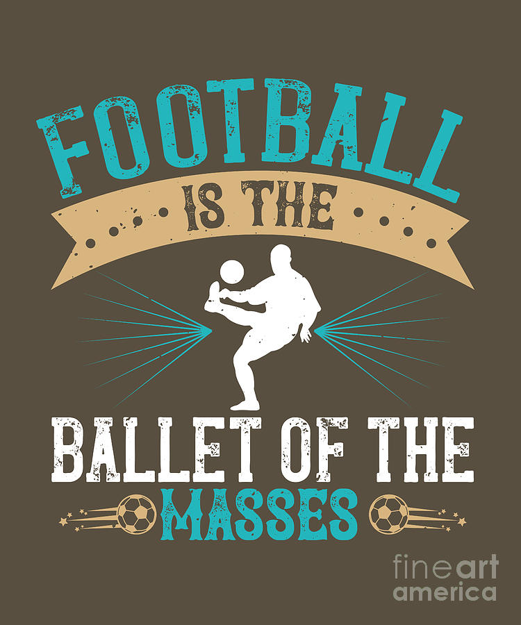 Soccer Digital Art - Soccer Fan Gift Football Is The Ballet Of The Masses by Jeff Creation