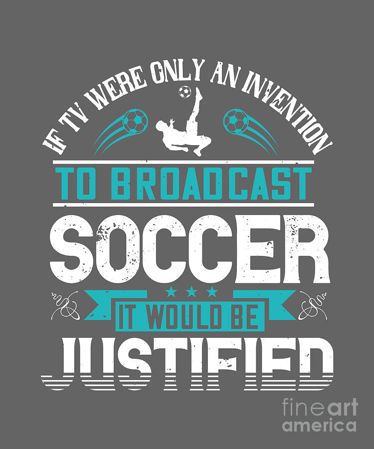 Soccer Digital Art - Soccer Fan Gift If Tv Were Only An Invention To Broadcast Soccer It Would Be Justified by Jeff Creation