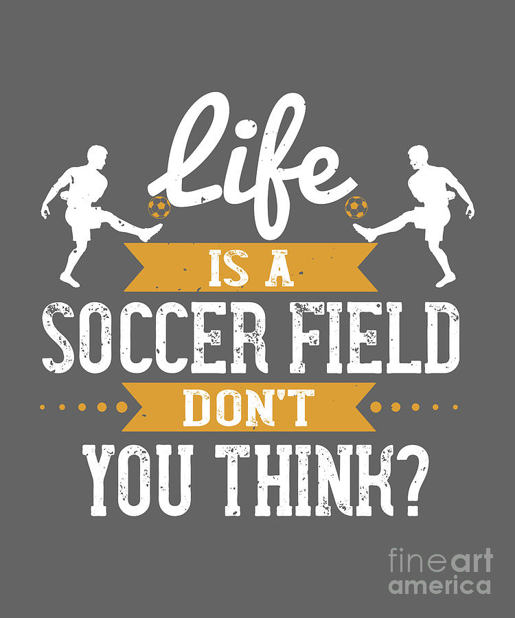 Soccer Digital Art - Soccer Fan Gift Life Is A Soccer Field Dont You Think by Jeff Creation